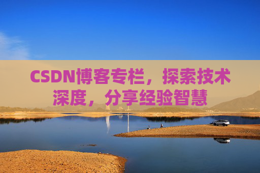 CSDN博客专栏，探索技术深度，分享经验智慧