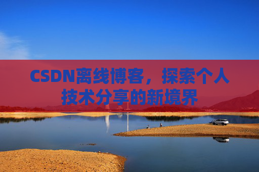 CSDN离线博客，探索个人技术分享的新境界