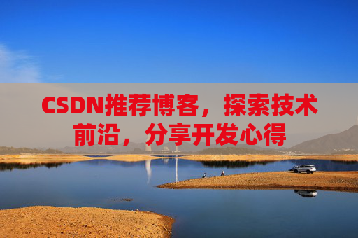 CSDN推荐博客，探索技术前沿，分享开发心得
