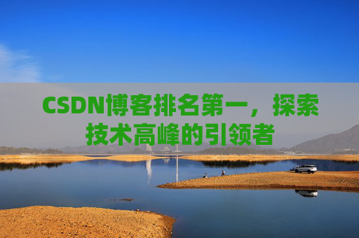 CSDN博客排名第一，探索技术高峰的引领者