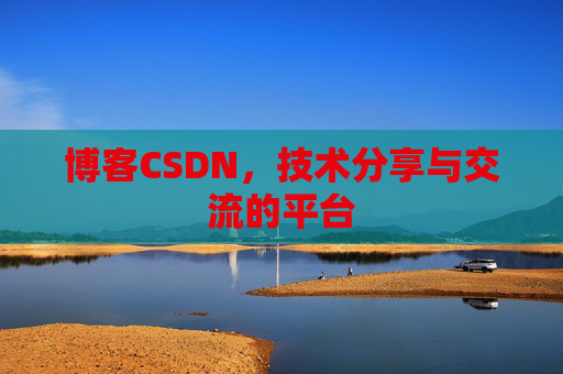 博客CSDN，技术分享与交流的平台