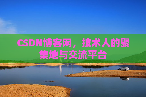 CSDN博客网，技术人的聚集地与交流平台