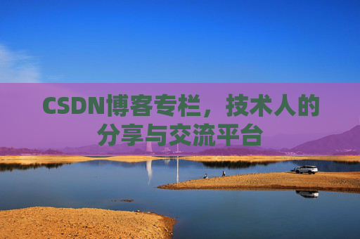 CSDN博客专栏，技术人的分享与交流平台